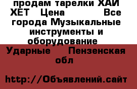 продам тарелки ХАЙ-ХЕТ › Цена ­ 4 500 - Все города Музыкальные инструменты и оборудование » Ударные   . Пензенская обл.